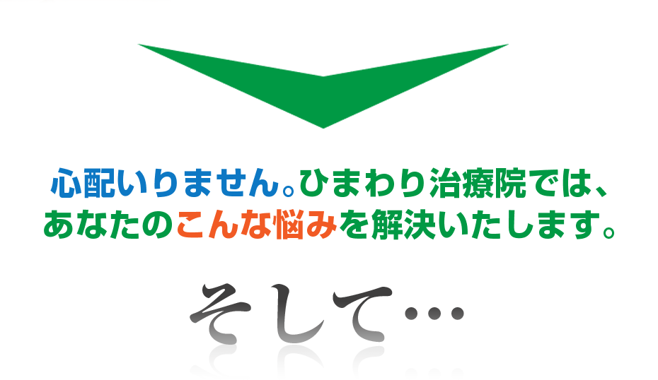 心配いりません。ひまわり治療院では、あなたのこんな悩みを解決いたします。そして・・・