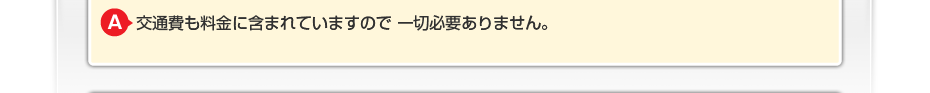 交通費も料金に含まれていますので一切必要ありません。