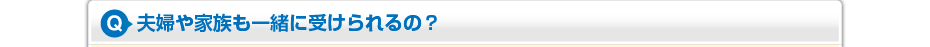 夫婦や家族も一緒に受けられるの？
